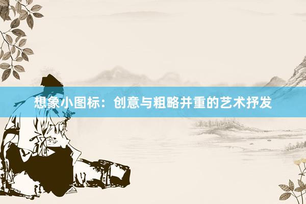 想象小图标：创意与粗略并重的艺术抒发