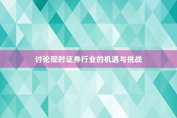 讨论现时证券行业的机遇与挑战