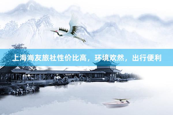 上海海友旅社性价比高，环境欢然，出行便利