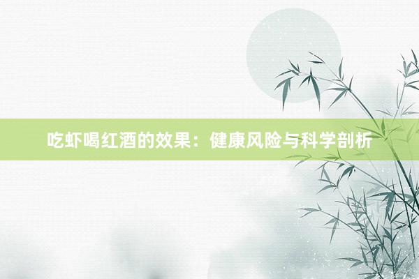 吃虾喝红酒的效果：健康风险与科学剖析