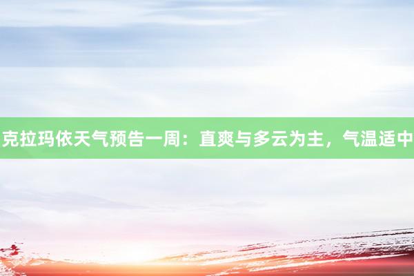 克拉玛依天气预告一周：直爽与多云为主，气温适中