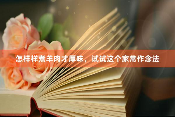怎样样煮羊肉才厚味，试试这个家常作念法