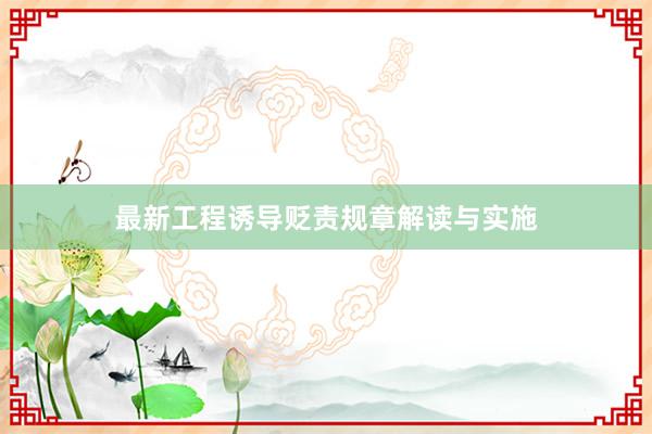 最新工程诱导贬责规章解读与实施