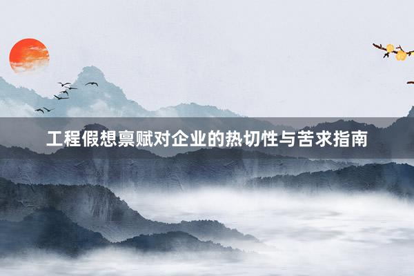 工程假想禀赋对企业的热切性与苦求指南