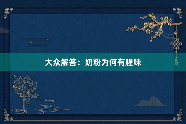 大众解答：奶粉为何有腥味
