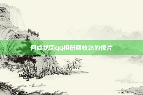 何如找回qq相册回收站的像片