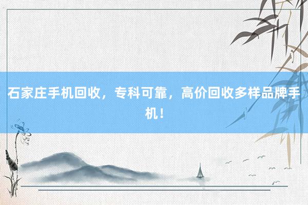 石家庄手机回收，专科可靠，高价回收多样品牌手机！